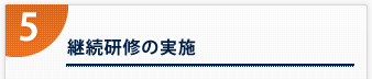 5． 継続研修の実施