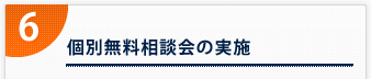 6． 個別無料相談会の実施