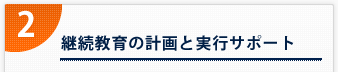 2． 継続教育の計画と実行サポート