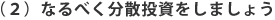 （２）なるべく分散投資をしましょう