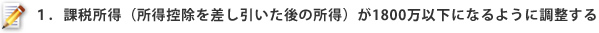 １．課税所得（所得控除を差し引いた後の所得）が1800万以下になるように調整する